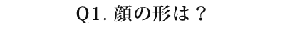 01 顔の形は?
