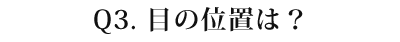 03 目の位置は？