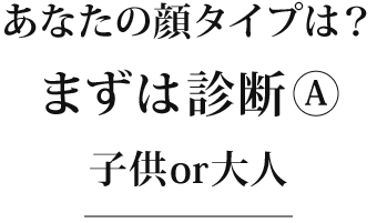 顔タイプ診断①子供or大人?